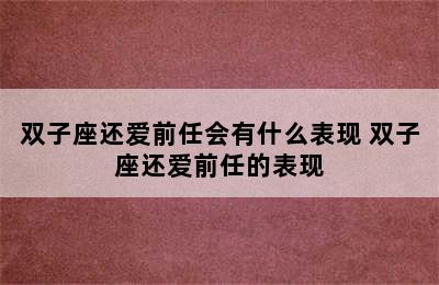 双子座还爱前任会有什么表现 双子座还爱前任的表现